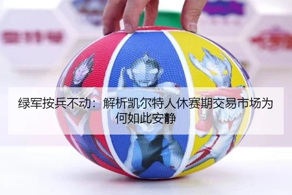 绿军按兵不动：解析凯尔特人休赛期交易市场为何如此安静