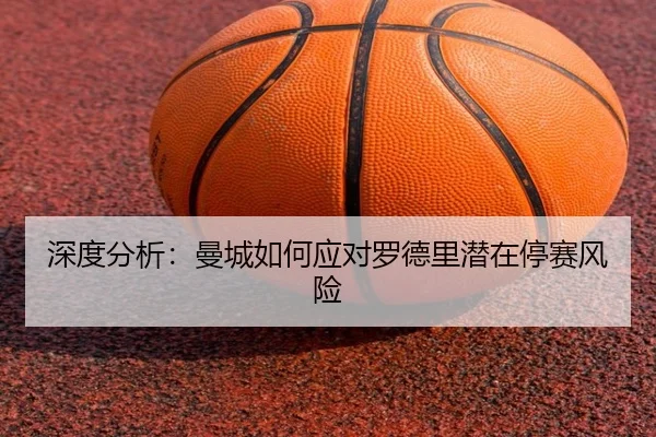 深度分析：曼城如何应对罗德里潜在停赛风险